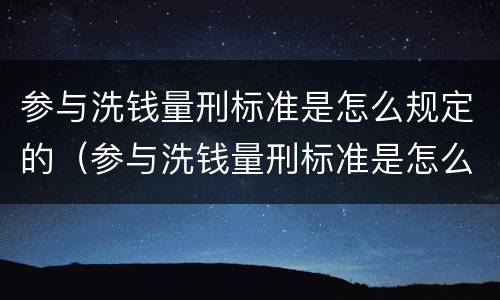 参与洗钱量刑标准是怎么规定的（参与洗钱量刑标准是怎么规定的呢）