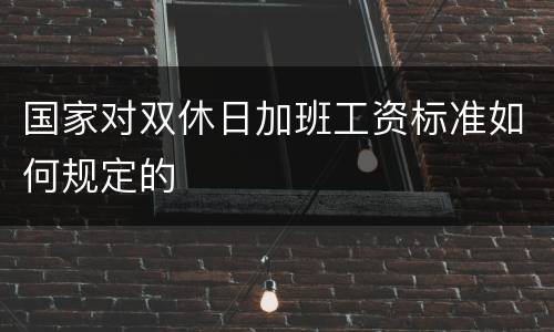 国家对双休日加班工资标准如何规定的