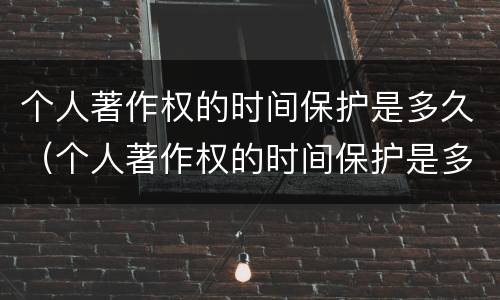 个人著作权的时间保护是多久（个人著作权的时间保护是多久的）