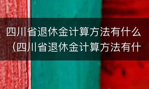四川省退休金计算方法有什么（四川省退休金计算方法有什么规定）