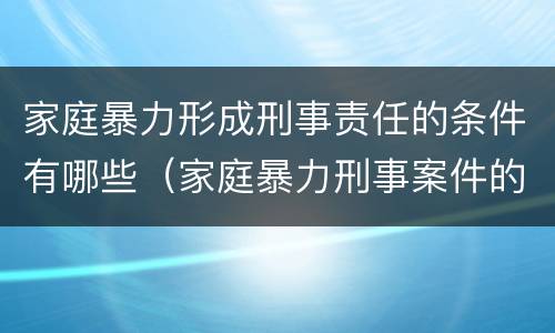 家庭暴力形成刑事责任的条件有哪些（家庭暴力刑事案件的罪名认定及量刑）