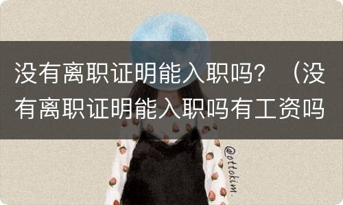 没有离职证明能入职吗？（没有离职证明能入职吗有工资吗）