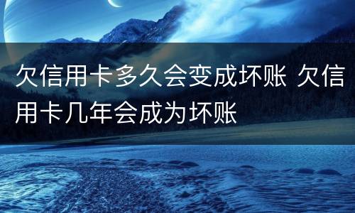 欠信用卡多久会变成坏账 欠信用卡几年会成为坏账