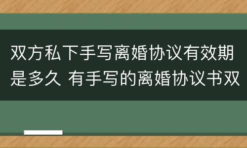 双方私下手写离婚协议有效期是多久 有手写的离婚协议书双方都已签字有效吗