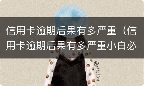 信用卡逾期后果有多严重（信用卡逾期后果有多严重小白必）