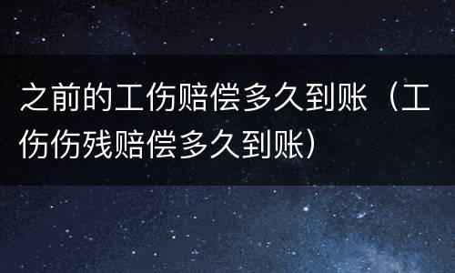 之前的工伤赔偿多久到账（工伤伤残赔偿多久到账）