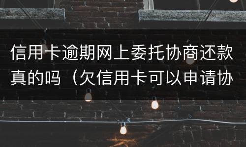 信用卡逾期网上委托协商还款真的吗（欠信用卡可以申请协商还款）
