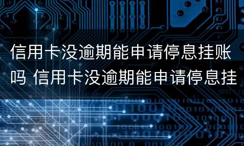 信用卡没逾期能申请停息挂账吗 信用卡没逾期能申请停息挂账吗
