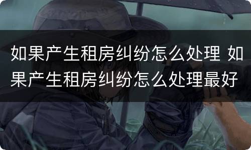 如果产生租房纠纷怎么处理 如果产生租房纠纷怎么处理最好