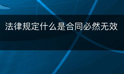 法律规定什么是合同必然无效