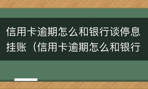 信用卡逾期怎么和银行谈停息挂账（信用卡逾期怎么和银行谈停息挂账的事情）
