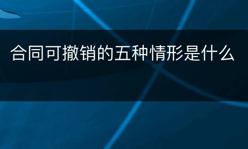 合同可撤销的五种情形是什么