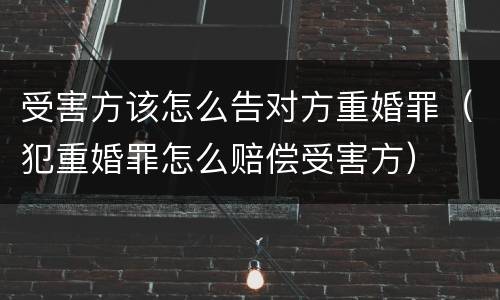 受害方该怎么告对方重婚罪（犯重婚罪怎么赔偿受害方）