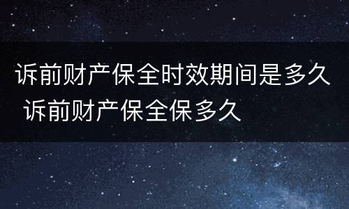 诉前财产保全时效期间是多久 诉前财产保全保多久