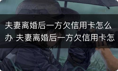 夫妻离婚后一方欠信用卡怎么办 夫妻离婚后一方欠信用卡怎么办呢