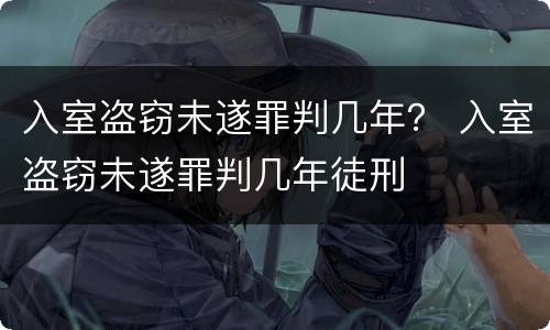 入室盗窃未遂罪判几年？ 入室盗窃未遂罪判几年徒刑