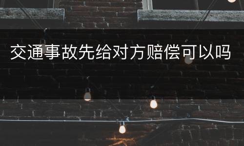 交通事故先给对方赔偿可以吗