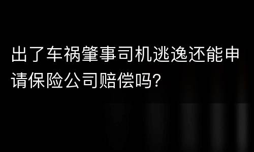 出了车祸肇事司机逃逸还能申请保险公司赔偿吗？