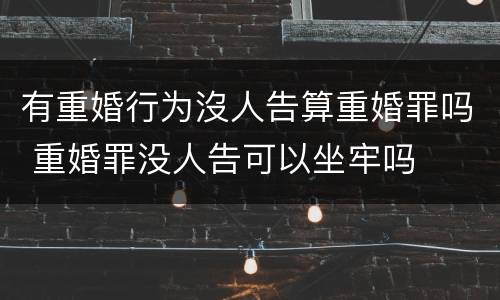 有重婚行为沒人告算重婚罪吗 重婚罪没人告可以坐牢吗