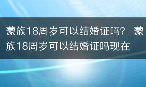 蒙族18周岁可以结婚证吗？ 蒙族18周岁可以结婚证吗现在