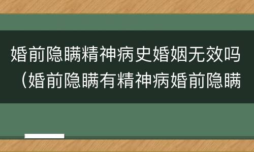 婚前隐瞒精神病史婚姻无效吗（婚前隐瞒有精神病婚前隐瞒精神病人要负法律责任吗）