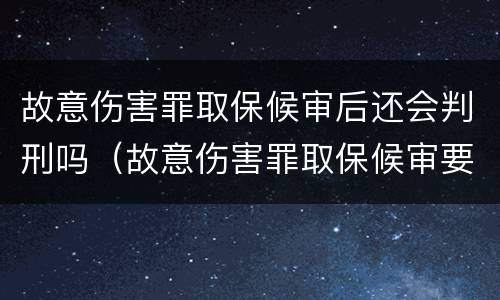 故意伤害罪取保候审后还会判刑吗（故意伤害罪取保候审要赔钱吗）