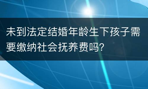 未到法定结婚年龄生下孩子需要缴纳社会抚养费吗？