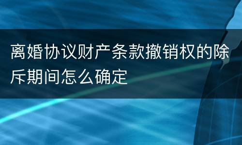 离婚协议财产条款撤销权的除斥期间怎么确定