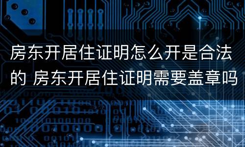 房东开居住证明怎么开是合法的 房东开居住证明需要盖章吗