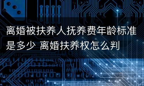 离婚被扶养人抚养费年龄标准是多少 离婚扶养权怎么判