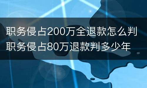 职务侵占200万全退款怎么判 职务侵占80万退款判多少年