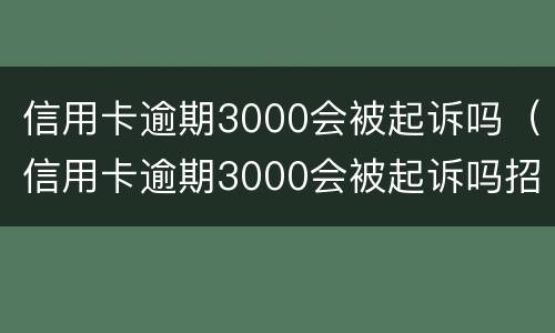 信用卡逾期3000会被起诉吗（信用卡逾期3000会被起诉吗招商）