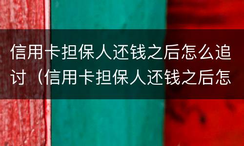 信用卡担保人还钱之后怎么追讨（信用卡担保人还钱之后怎么追讨债务）
