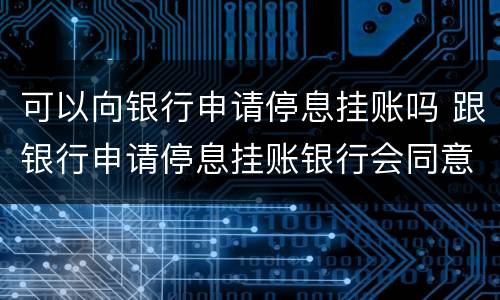 可以向银行申请停息挂账吗 跟银行申请停息挂账银行会同意吗