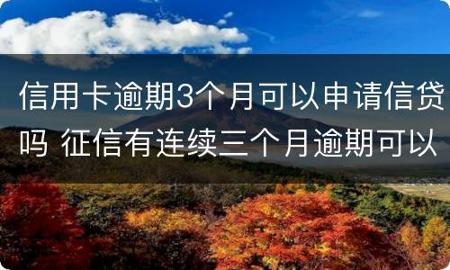 信用卡逾期3个月可以申请信贷吗 征信有连续三个月逾期可以办信用卡么