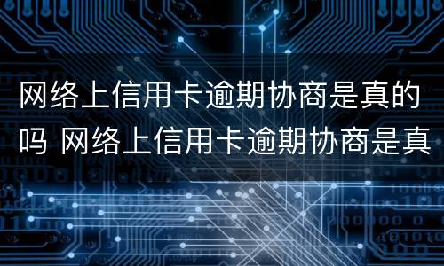 网络上信用卡逾期协商是真的吗 网络上信用卡逾期协商是真的吗还是假的
