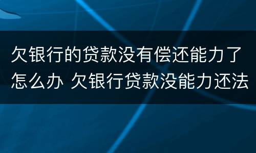 欠银行的贷款没有偿还能力了怎么办 欠银行贷款没能力还法院咋判