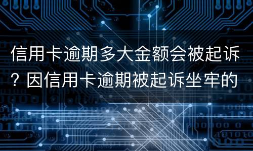 信用卡逾期多大金额会被起诉? 因信用卡逾期被起诉坐牢的多吗