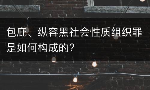 包庇、纵容黑社会性质组织罪是如何构成的?