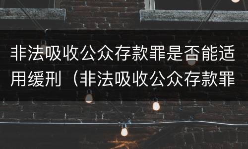 非法吸收公众存款罪是否能适用缓刑（非法吸收公众存款罪可以缓刑吗）