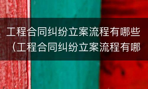 工程合同纠纷立案流程有哪些（工程合同纠纷立案流程有哪些内容）