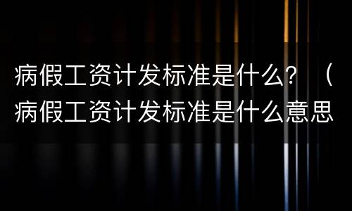 病假工资计发标准是什么？（病假工资计发标准是什么意思）