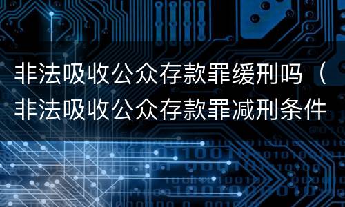 非法吸收公众存款罪缓刑吗（非法吸收公众存款罪减刑条件）