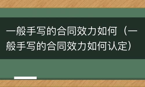 一般手写的合同效力如何（一般手写的合同效力如何认定）