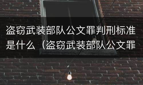 盗窃武装部队公文罪判刑标准是什么（盗窃武装部队公文罪判刑标准是什么呢）