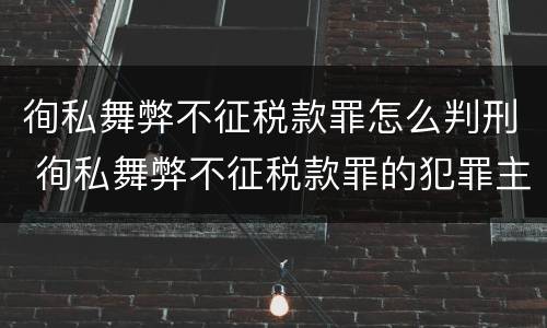 徇私舞弊不征税款罪怎么判刑 徇私舞弊不征税款罪的犯罪主体是