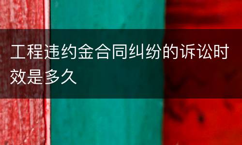 工程违约金合同纠纷的诉讼时效是多久