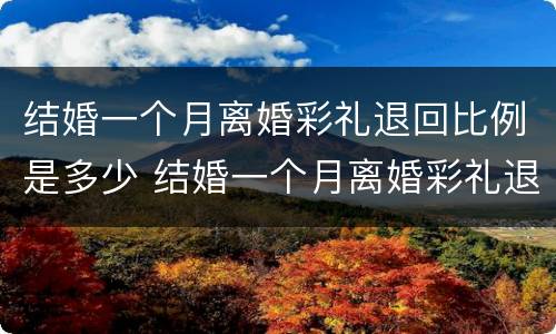结婚一个月离婚彩礼退回比例是多少 结婚一个月离婚彩礼退回比例是多少钱