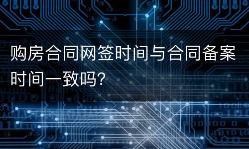 购房合同网签时间与合同备案时间一致吗？