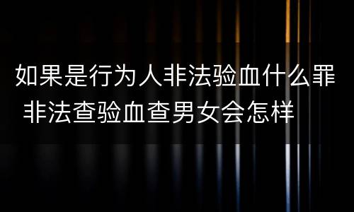 如果是行为人非法验血什么罪 非法查验血查男女会怎样